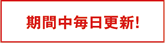 期間中毎日更新 期間中毎日更新